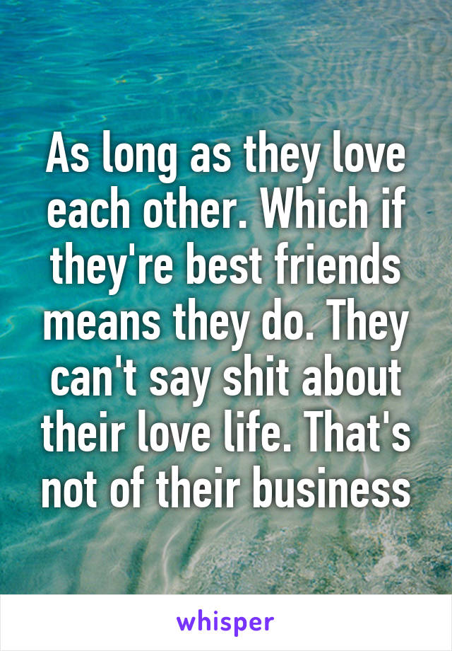 As long as they love each other. Which if they're best friends means they do. They can't say shit about their love life. That's not of their business
