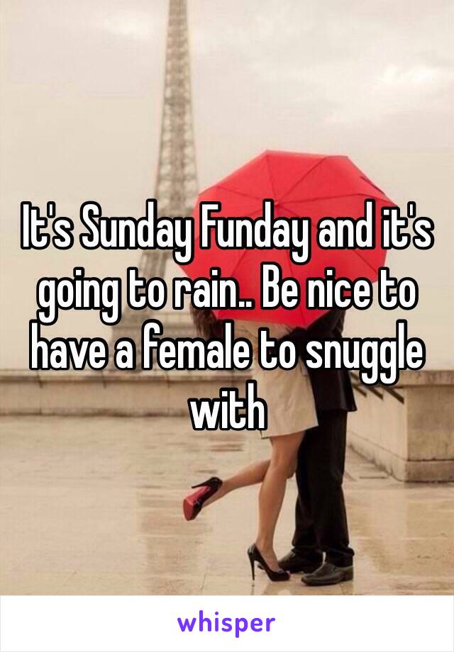 It's Sunday Funday and it's going to rain.. Be nice to have a female to snuggle with