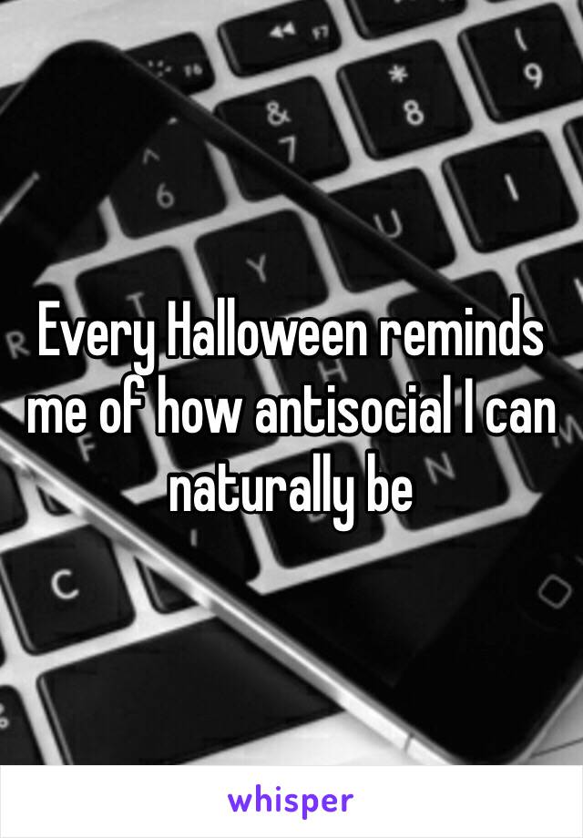 Every Halloween reminds me of how antisocial I can naturally be 