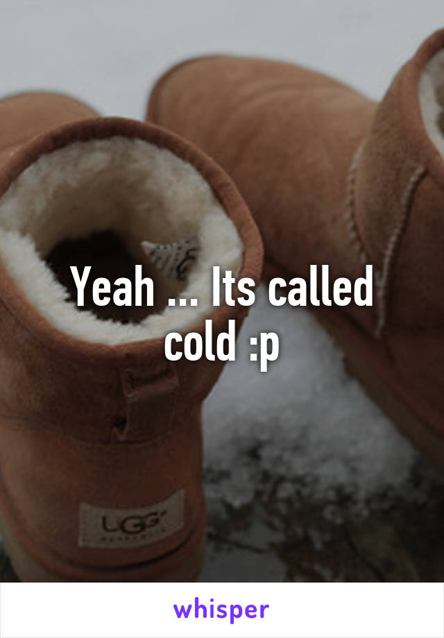 Yeah ... Its called cold :p