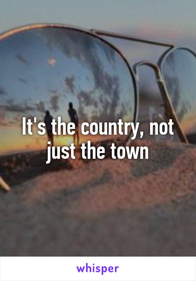 It's the country, not just the town