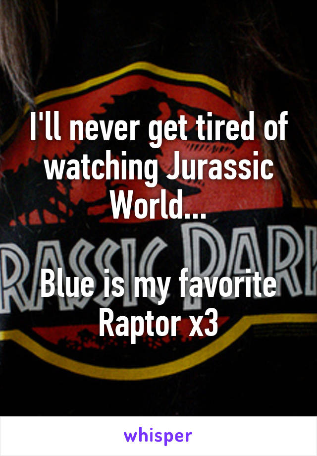 I'll never get tired of watching Jurassic World...

Blue is my favorite Raptor x3