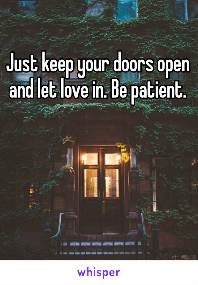 Just keep your doors open and let love in. Be patient.