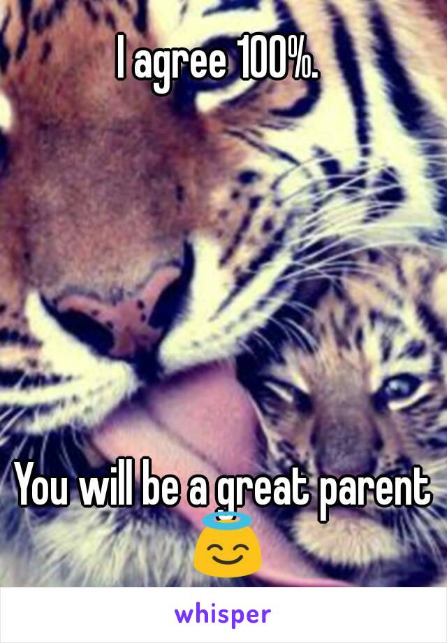 I agree 100%. 






You will be a great parent 😇