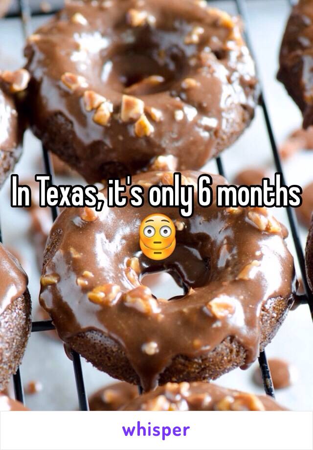 In Texas, it's only 6 months 😳