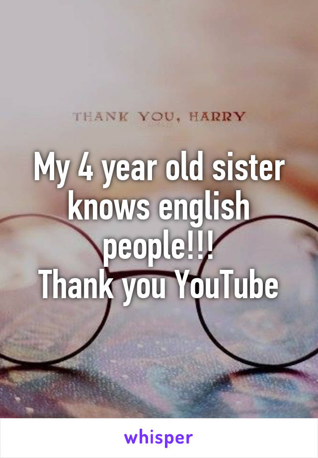 My 4 year old sister knows english people!!!
Thank you YouTube