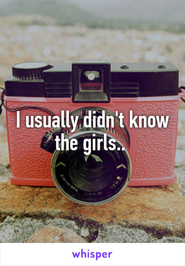 I usually didn't know the girls.. 