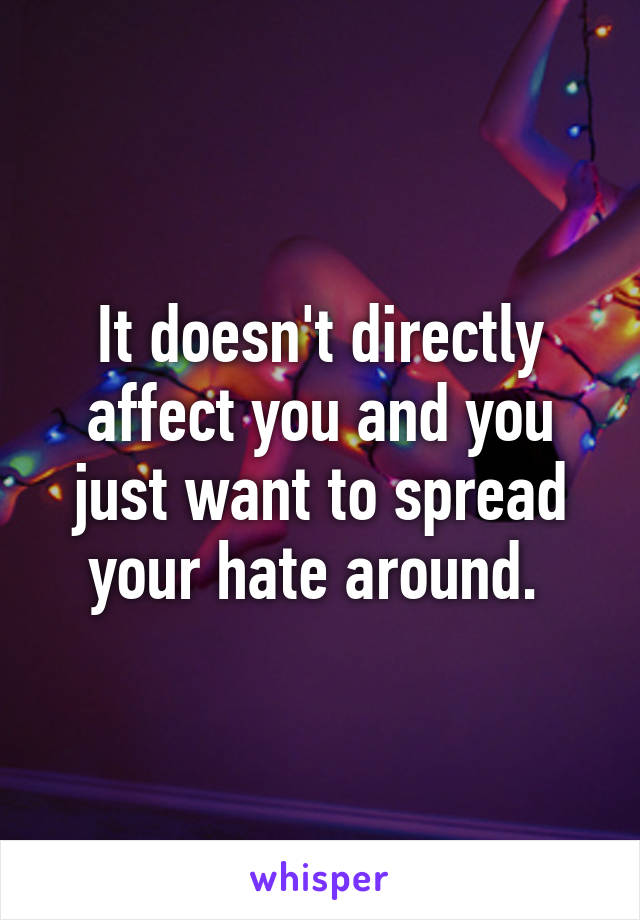 It doesn't directly affect you and you just want to spread your hate around. 