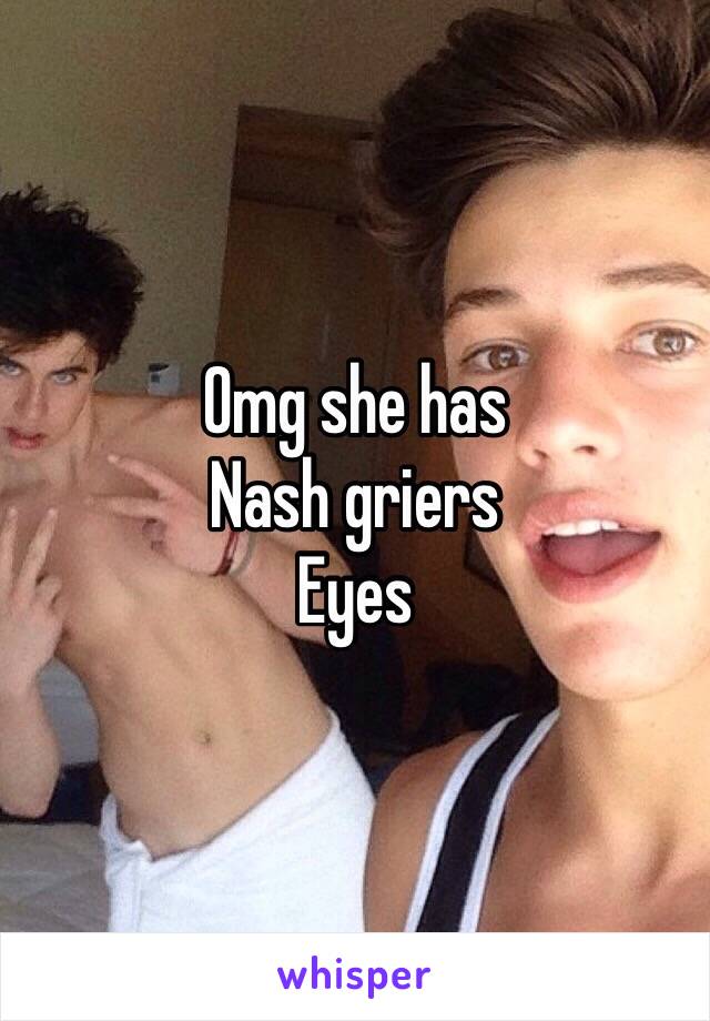 Omg she has 
Nash griers 
Eyes