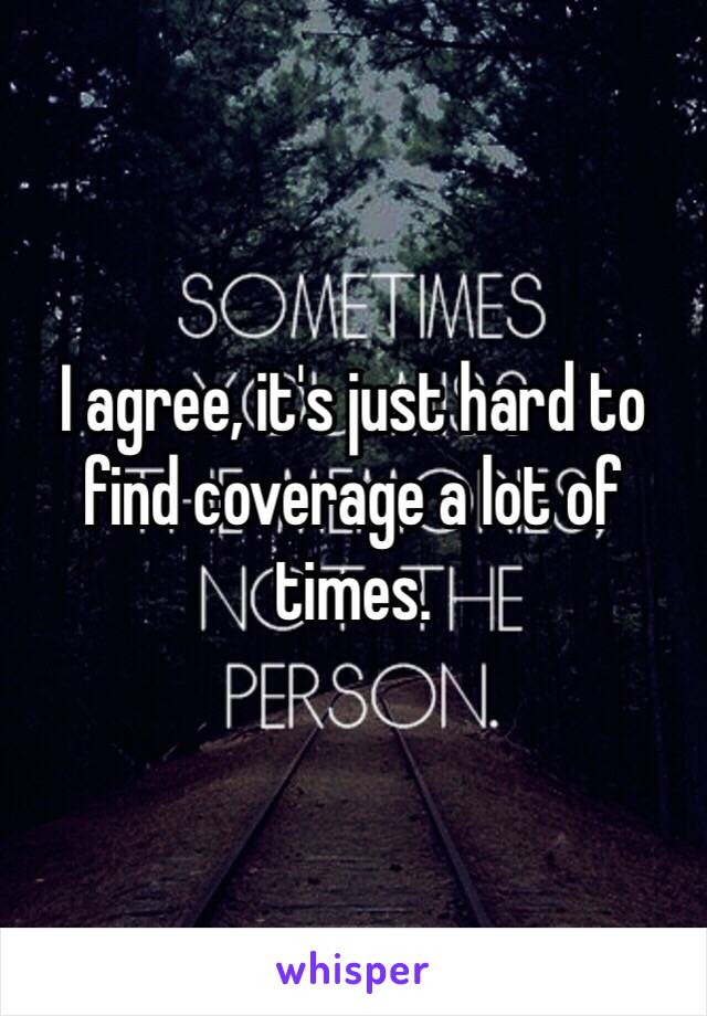 I agree, it's just hard to find coverage a lot of times. 