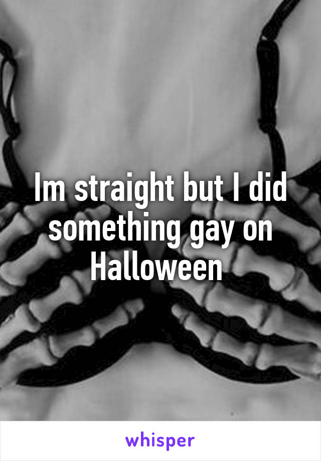 Im straight but I did something gay on Halloween 