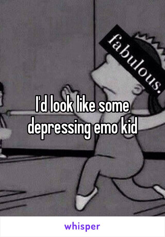 I'd look like some depressing emo kid