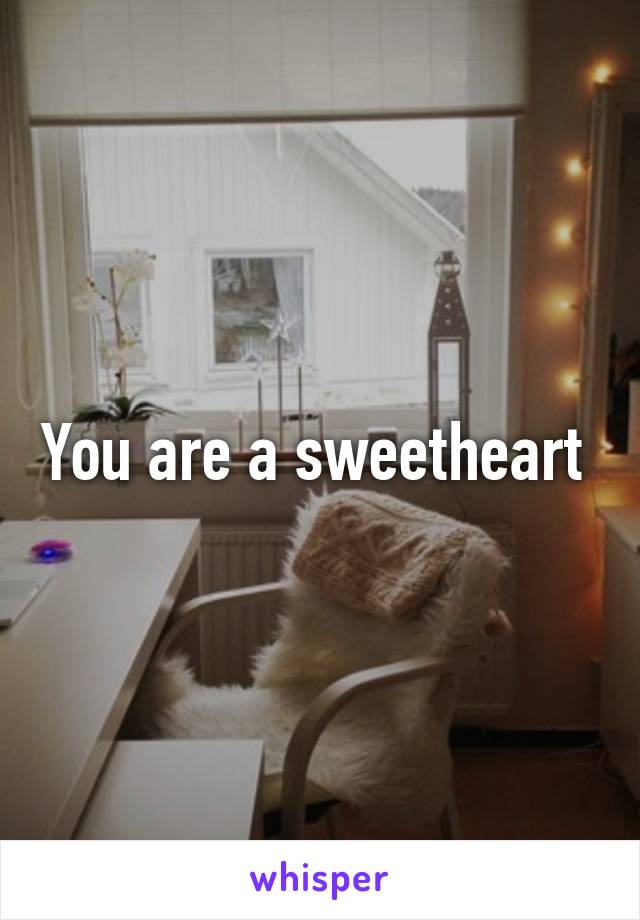 You are a sweetheart 