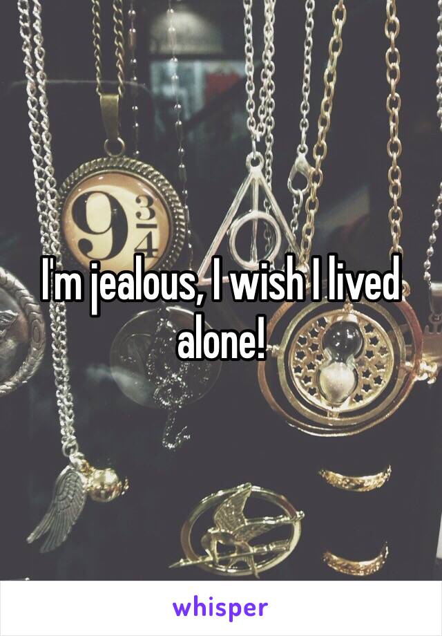 I'm jealous, I wish I lived alone!