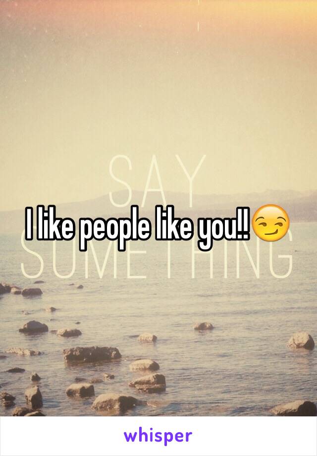 I like people like you!!😏