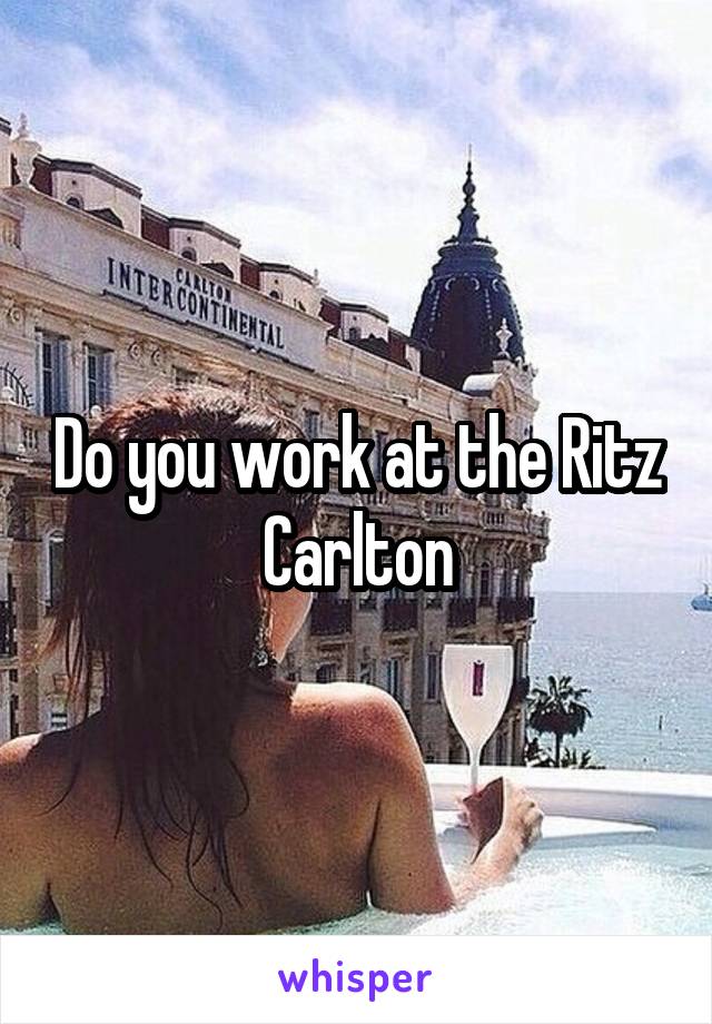 Do you work at the Ritz Carlton