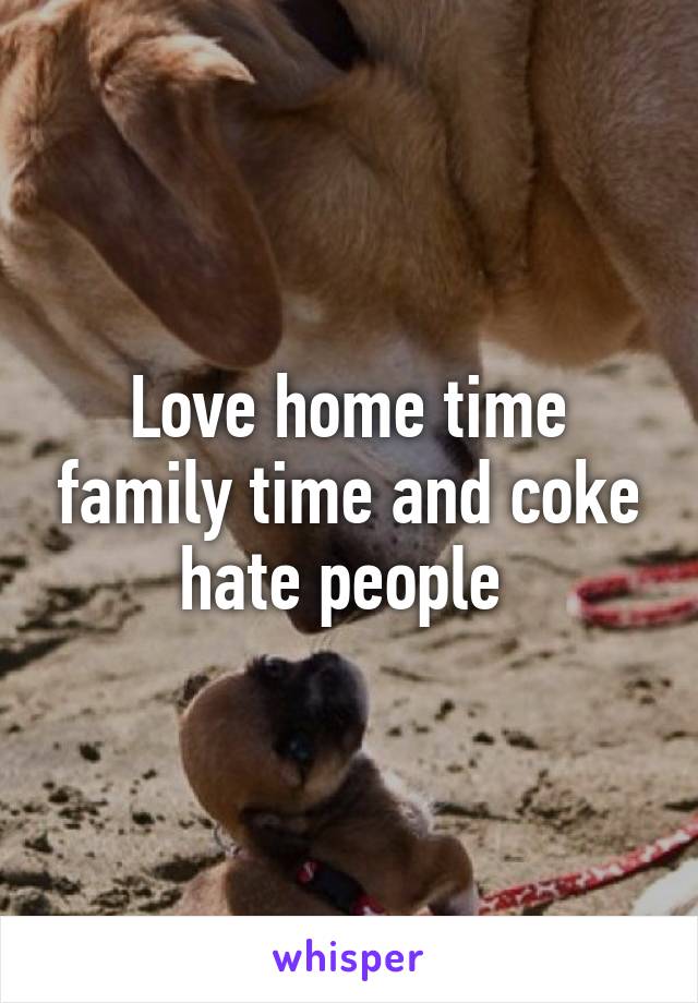 Love home time family time and coke hate people 