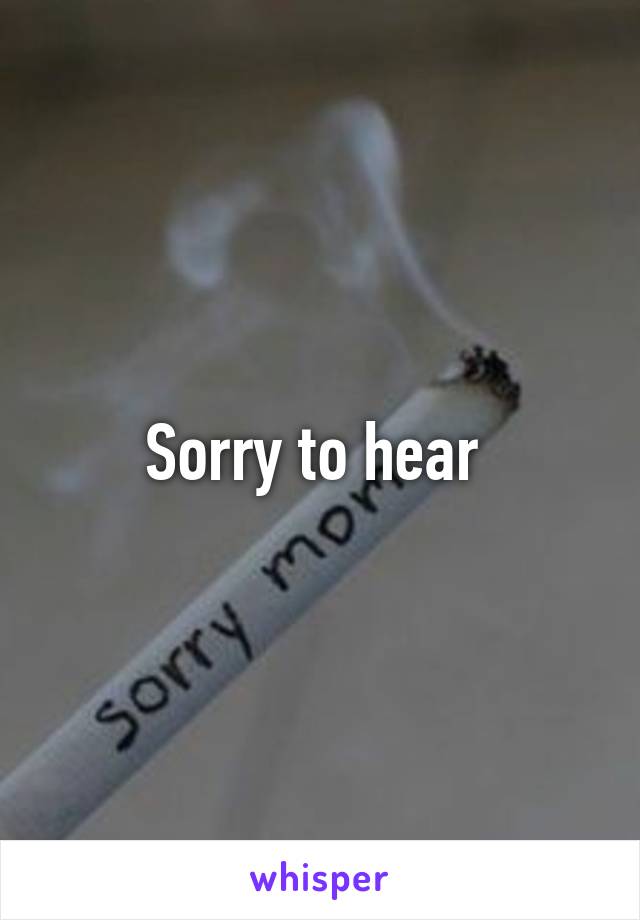 Sorry to hear 