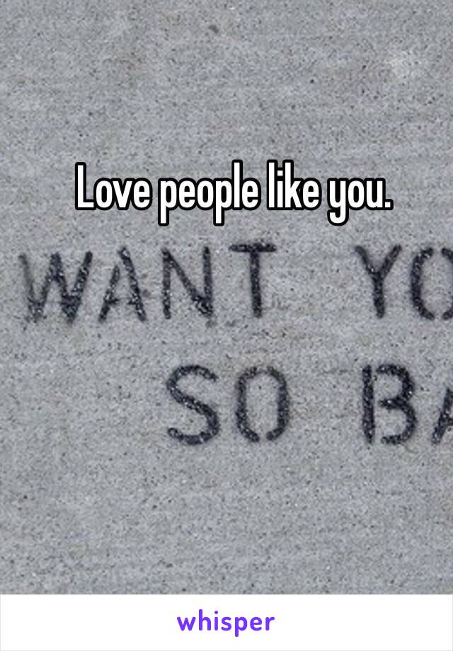 Love people like you. 