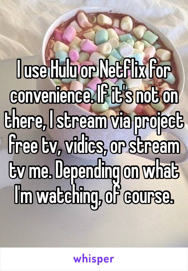 I use Hulu or Netflix for convenience. If it's not on there, I stream via project free tv, vidics, or stream tv me. Depending on what I'm watching, of course. 