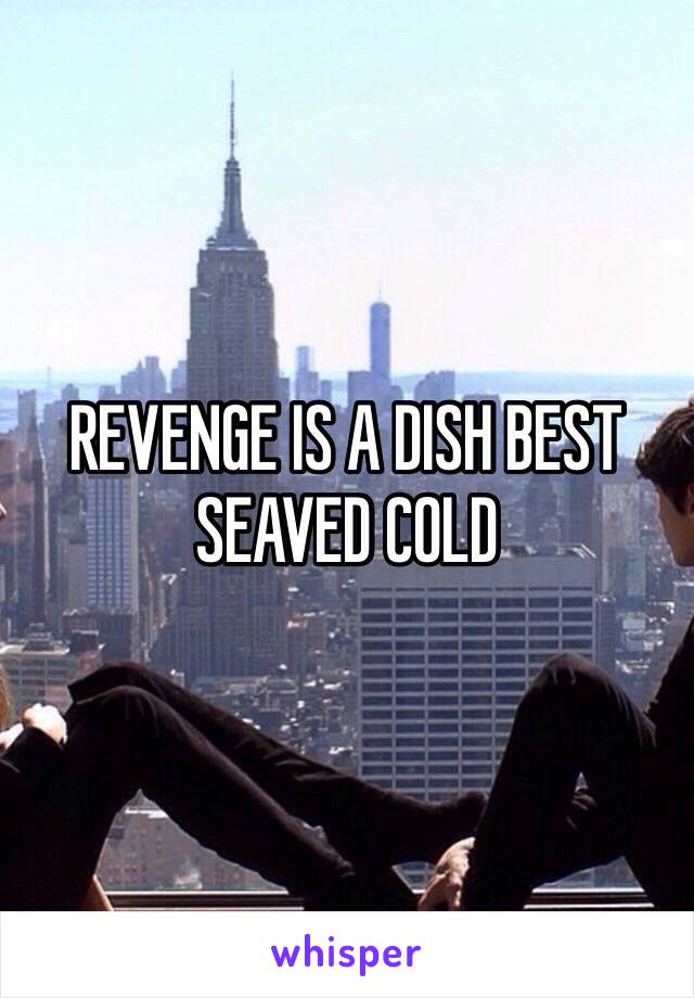 REVENGE IS A DISH BEST SEAVED COLD 