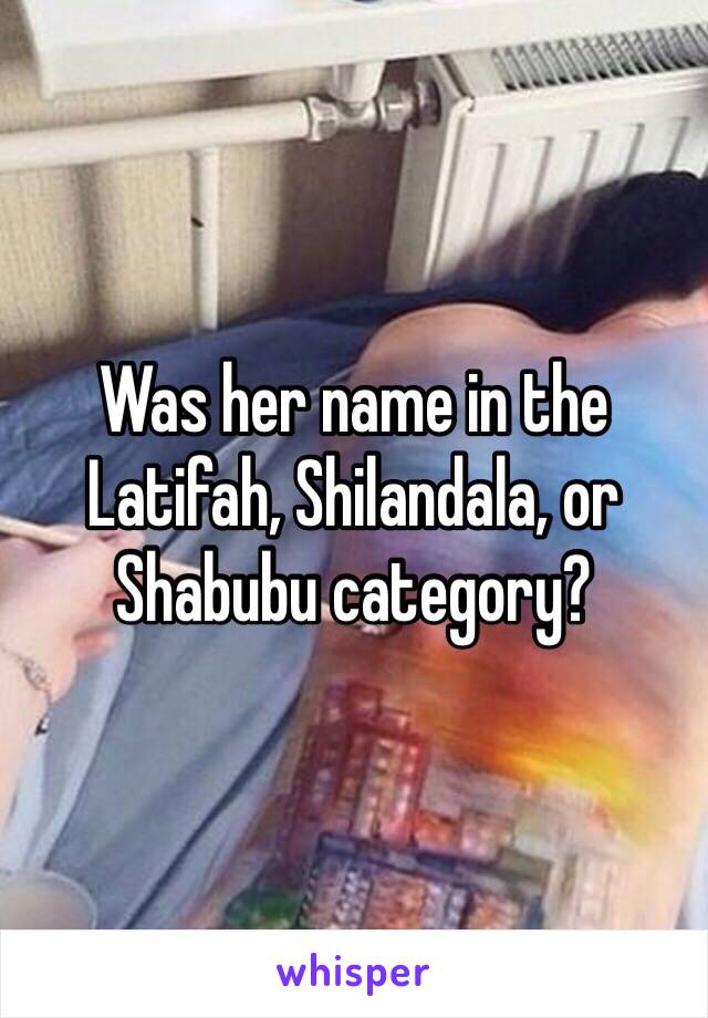 Was her name in the Latifah, Shilandala, or Shabubu category?