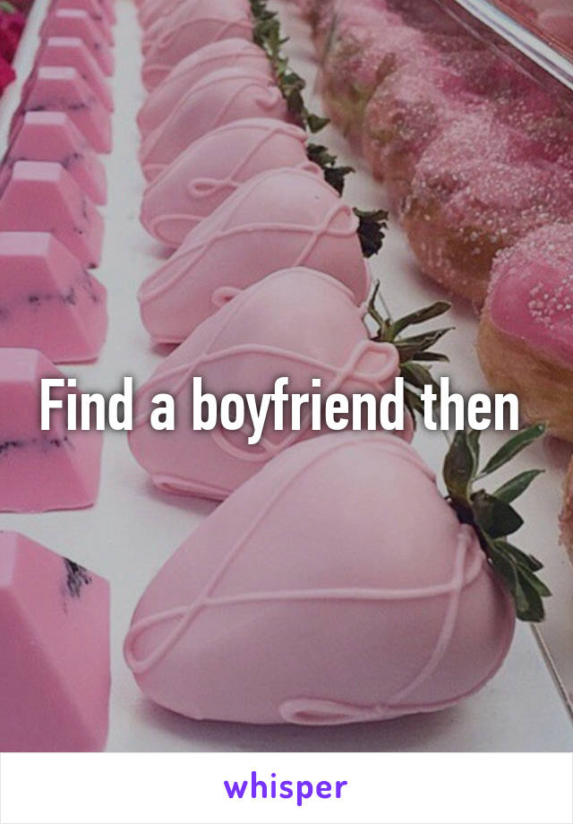 Find a boyfriend then 