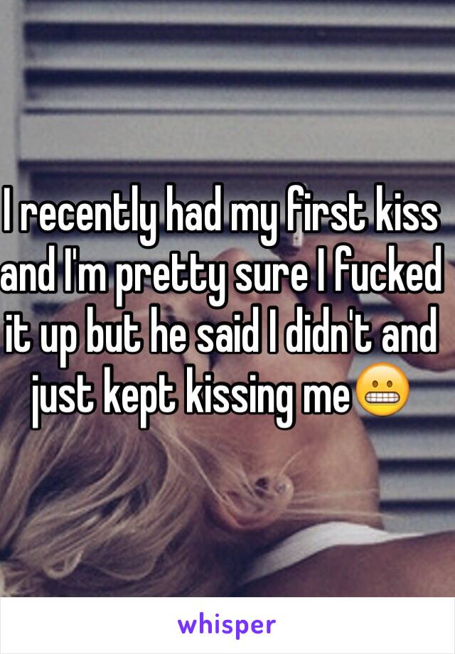 I recently had my first kiss and I'm pretty sure I fucked it up but he said I didn't and just kept kissing me😬