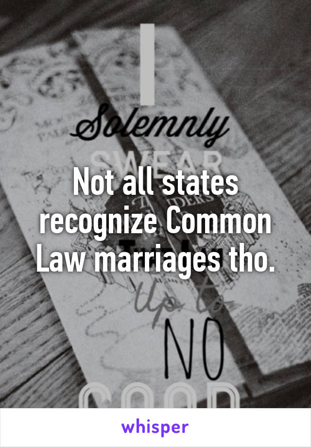 Not all states recognize Common Law marriages tho.