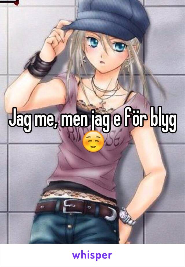 Jag me, men jag e för blyg☺️