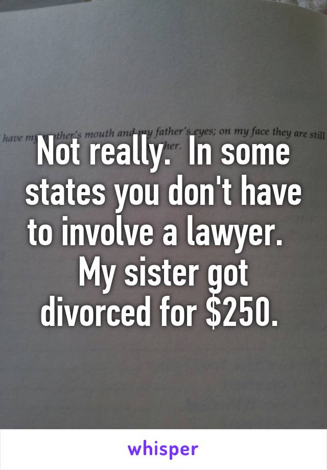 Not really.  In some states you don't have to involve a lawyer.   My sister got divorced for $250. 