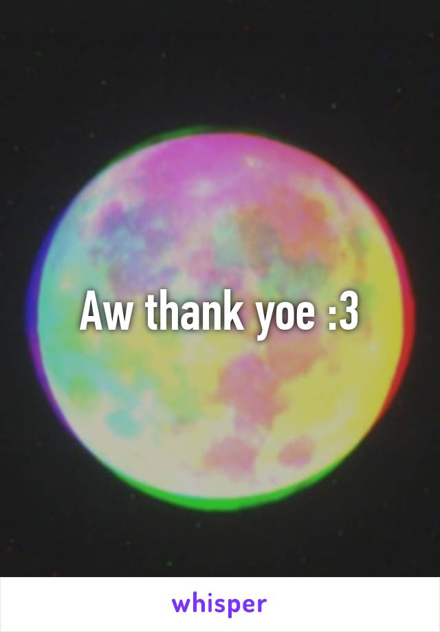 Aw thank yoe :3