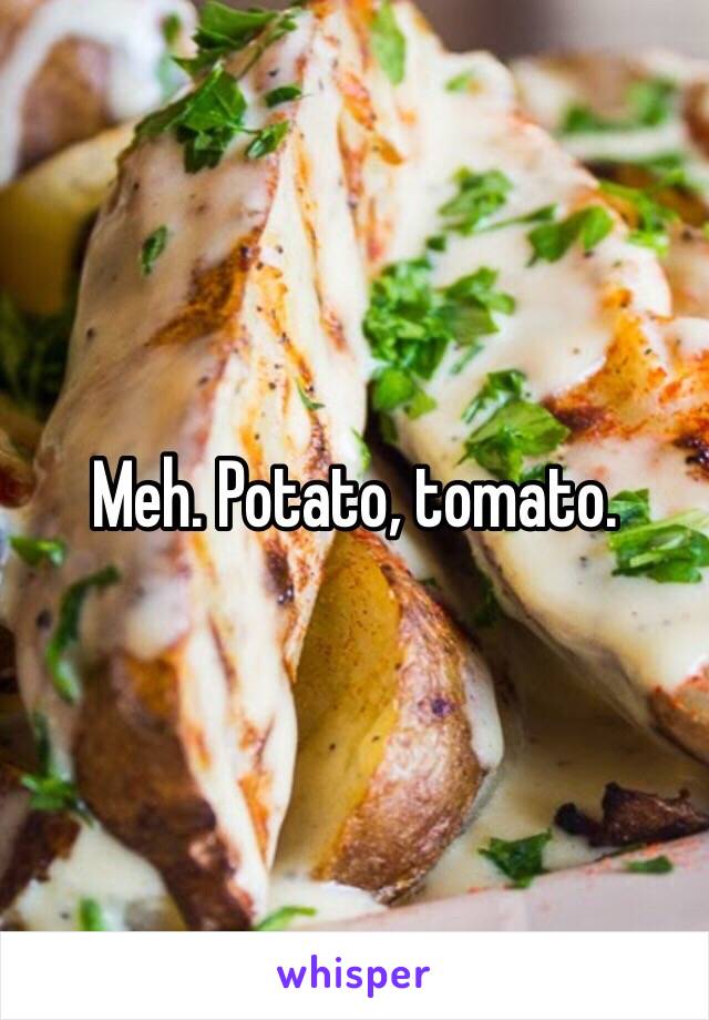 Meh. Potato, tomato. 