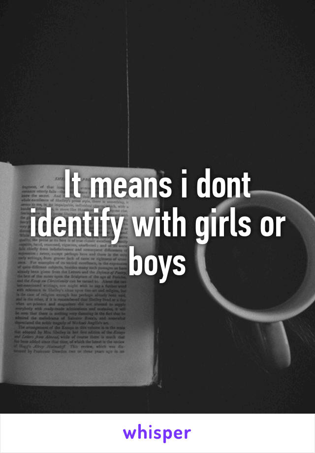 It means i dont identify with girls or boys