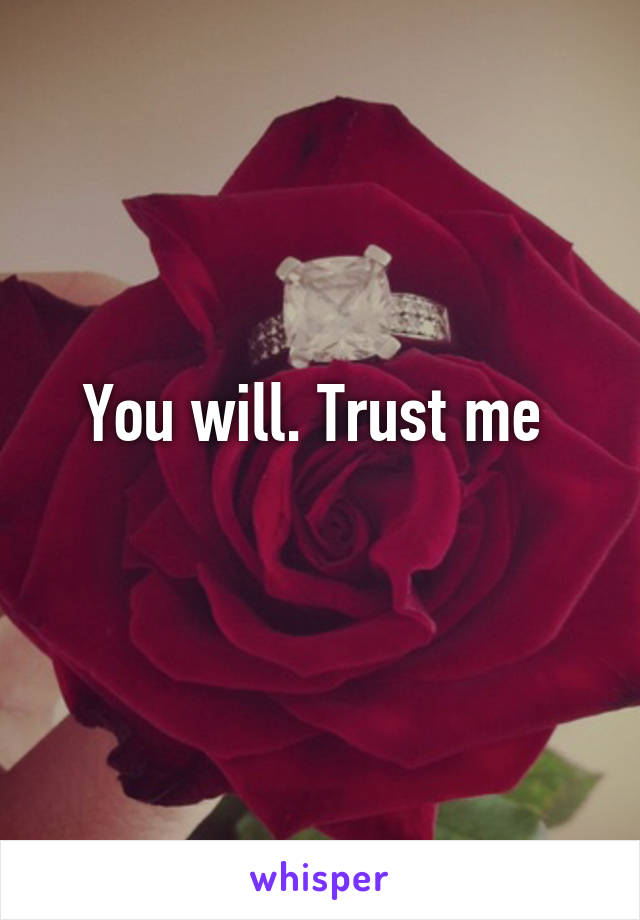 You will. Trust me 
