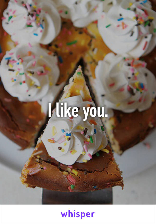 I like you.