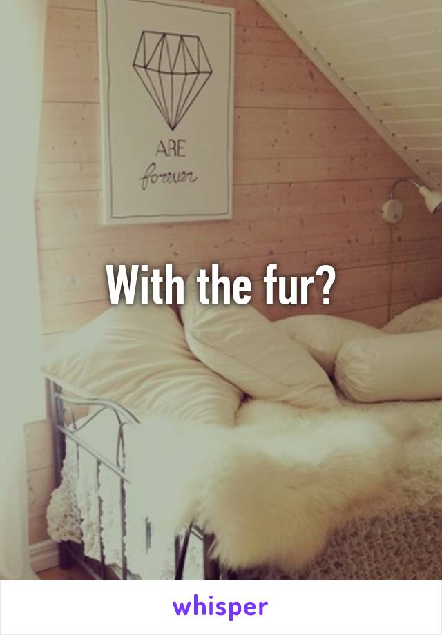 With the fur?
