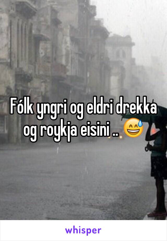 Fólk yngri og eldri drekka og roykja eisini .. 😅