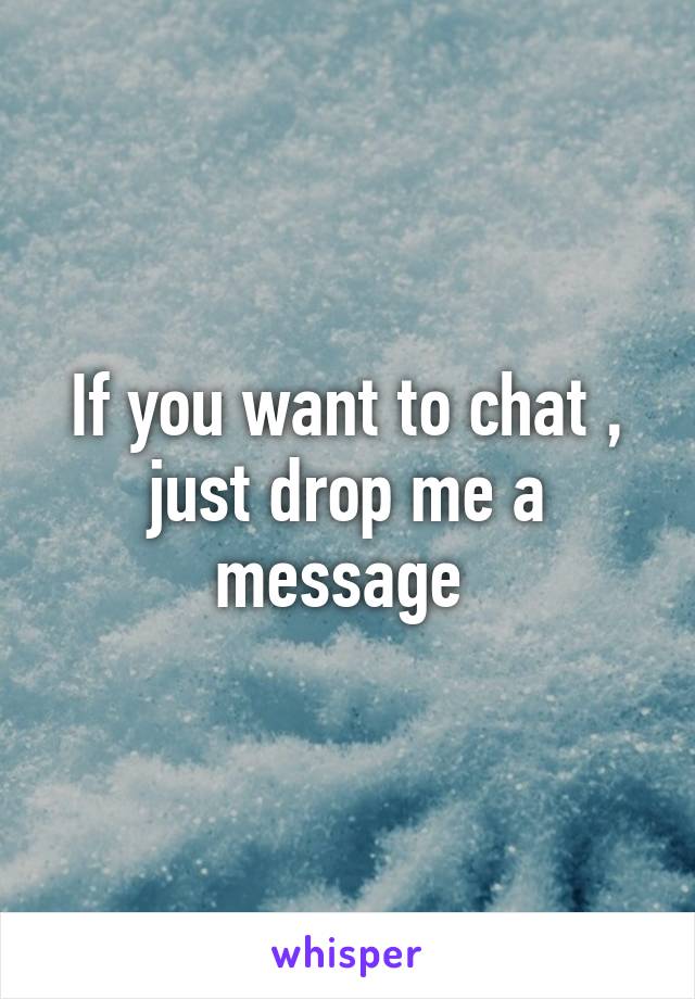 If you want to chat , just drop me a message 