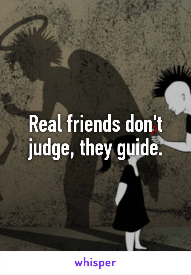 Real friends don't judge, they guide.