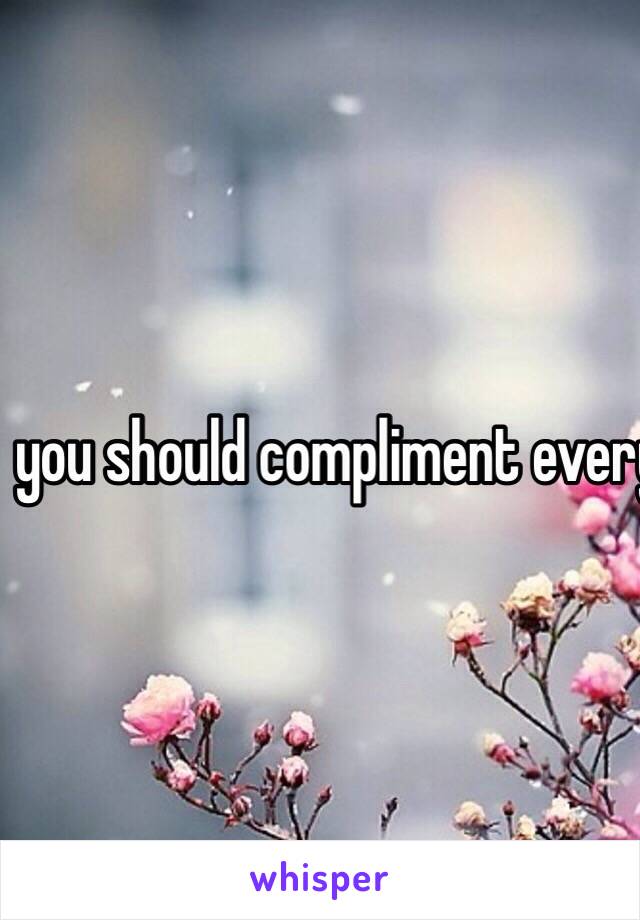 you should compliment everyone more often