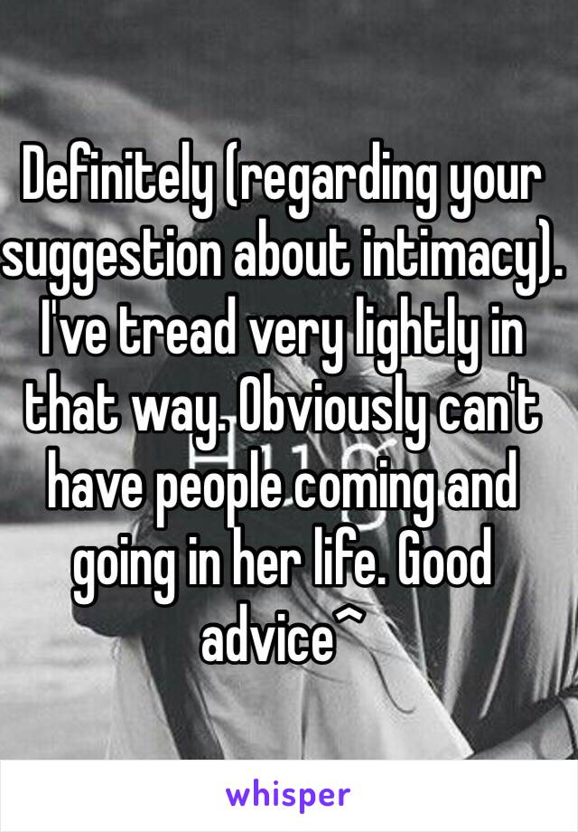 Definitely (regarding your suggestion about intimacy). I've tread very lightly in that way. Obviously can't have people coming and going in her life. Good advice^