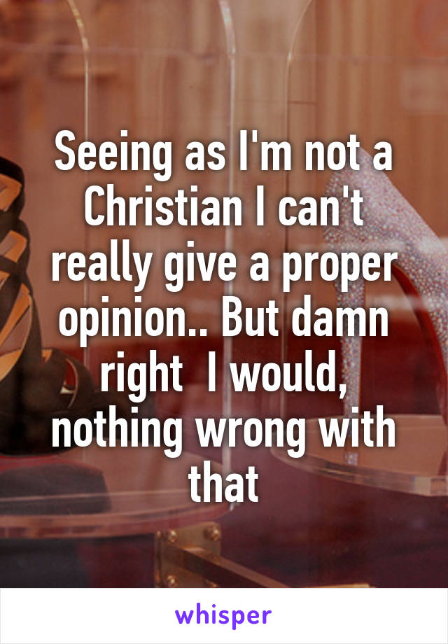 Seeing as I'm not a Christian I can't really give a proper opinion.. But damn right  I would, nothing wrong with that