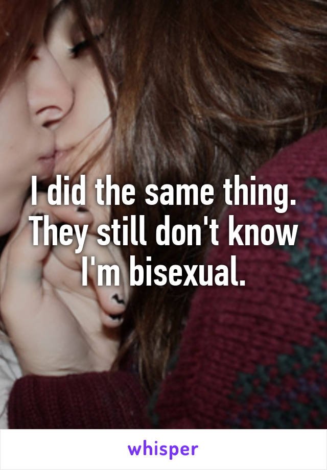 I did the same thing.
They still don't know I'm bisexual.