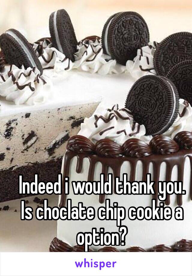 Indeed i would thank you.
Is choclate chip cookie a option?