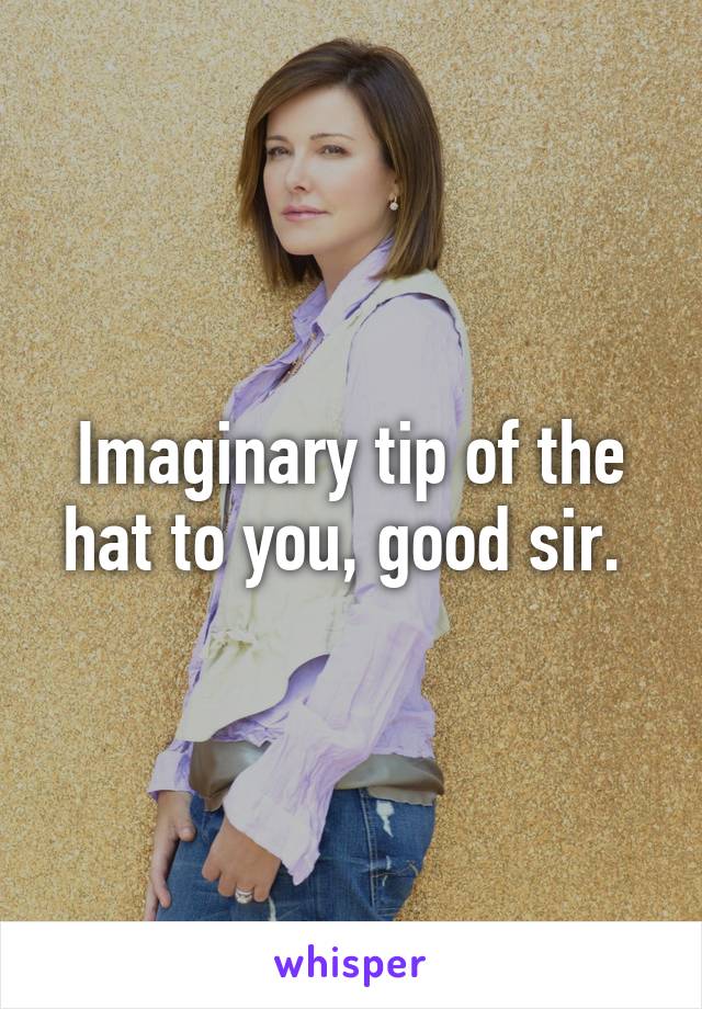 Imaginary tip of the hat to you, good sir. 