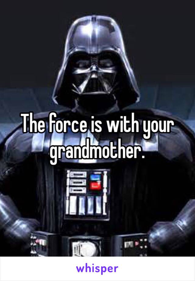 The force is with your grandmother. 