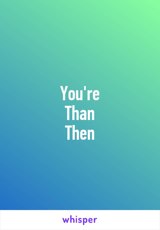 You're
Than
Then