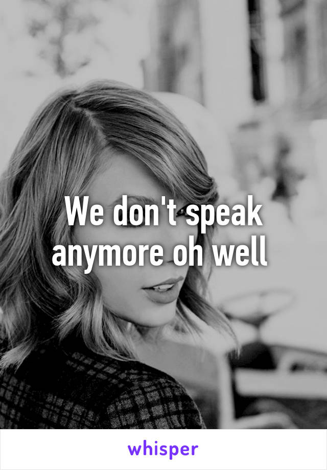 We don't speak anymore oh well 