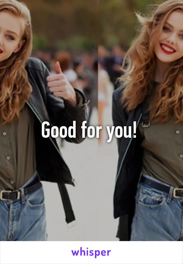 Good for you! 